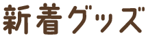 新着グッズ